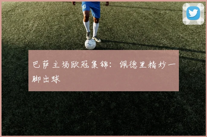 巴萨主场欧冠集锦：佩德里精妙一脚出球