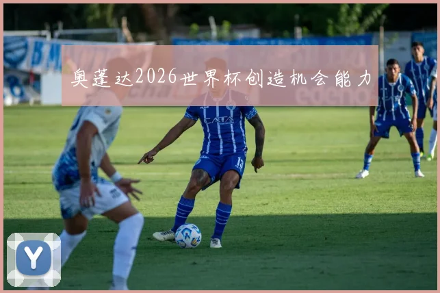 奥蓬达2026世界杯创造机会能力