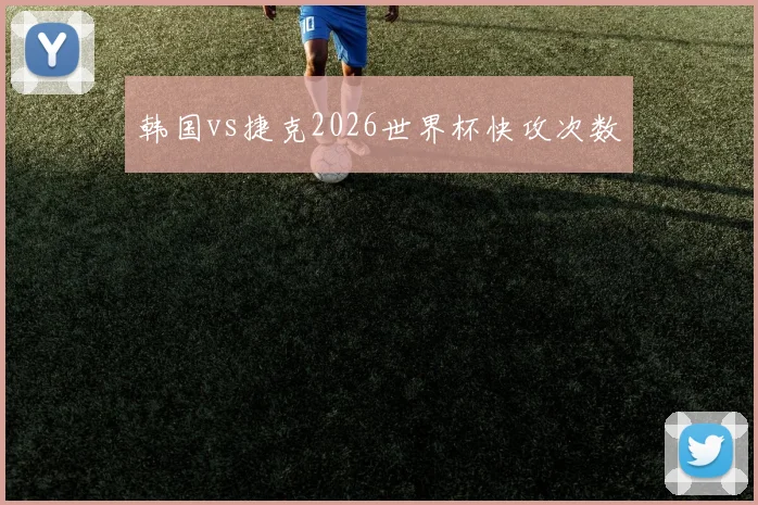 韩国vs捷克2026世界杯快攻次数