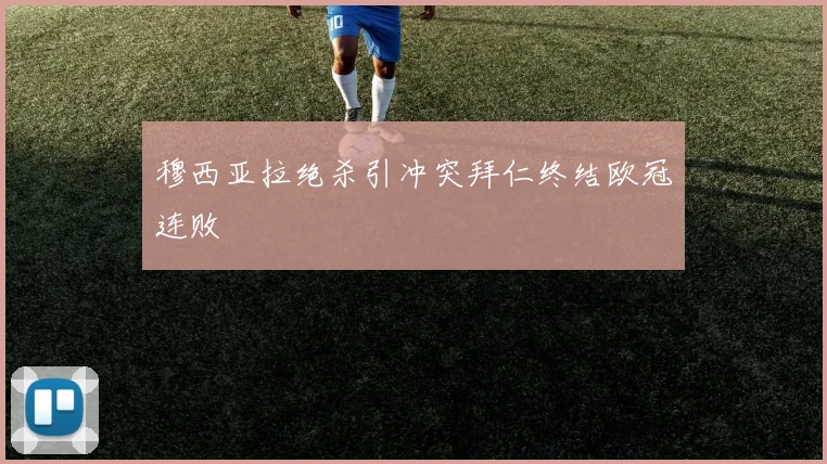 穆西亚拉绝杀引冲突拜仁终结欧冠连败