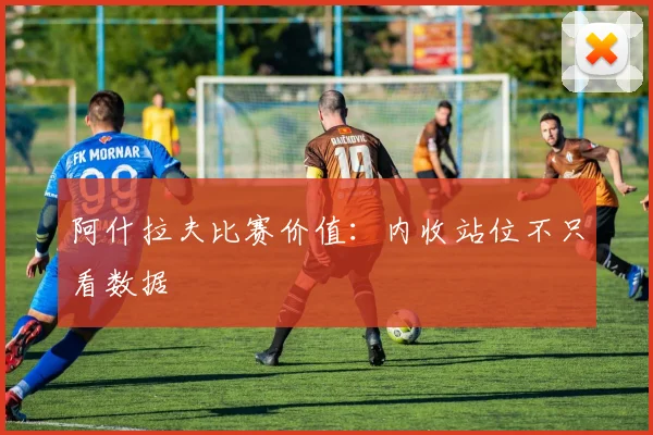 阿什拉夫比赛价值：内收站位不只看数据