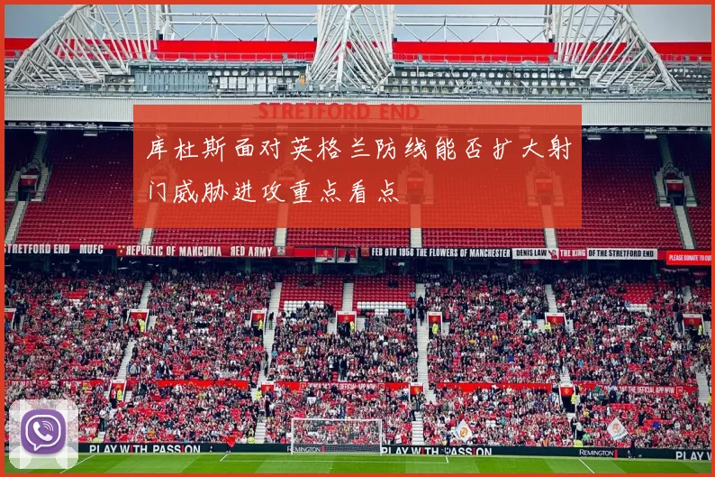 库杜斯面对英格兰防线能否扩大射门威胁进攻重点看点