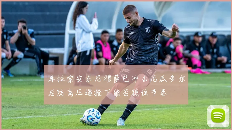 库拉索安东尼穆萨巴冲击厄瓜多尔后防高压逼抢下能否稳住节奏