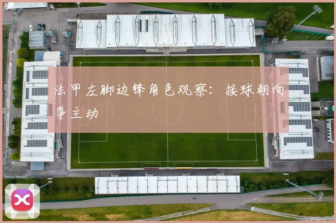 法甲左脚边锋角色观察：接球朝向争主动