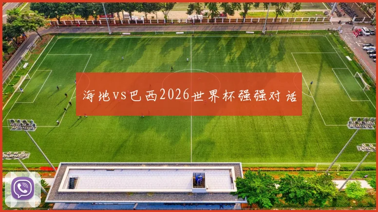 海地vs巴西2026世界杯强强对话