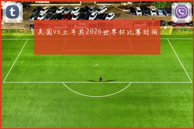 美国vs土耳其2026世界杯比赛时间