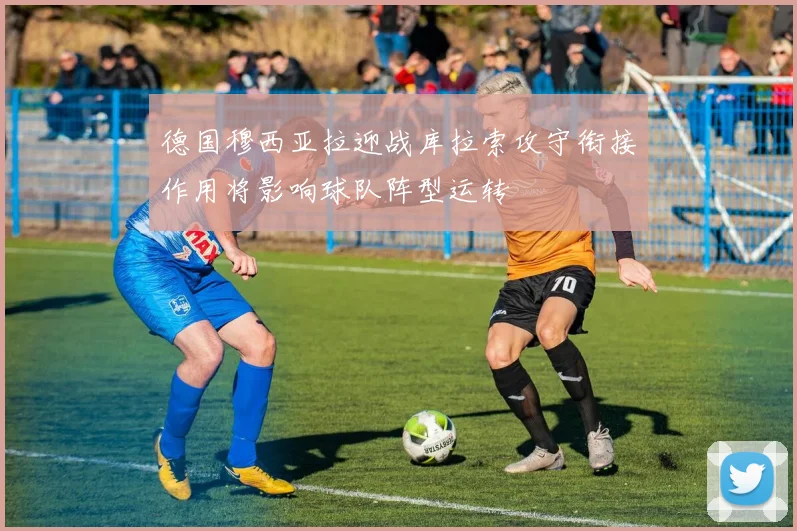 德国穆西亚拉迎战库拉索攻守衔接作用将影响球队阵型运转