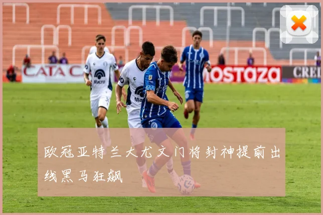 欧冠亚特兰大尤文门将封神提前出线黑马狂飙