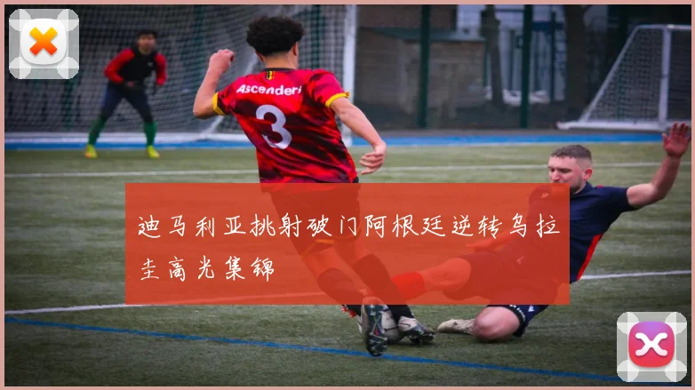 迪马利亚挑射破门阿根廷逆转乌拉圭高光集锦