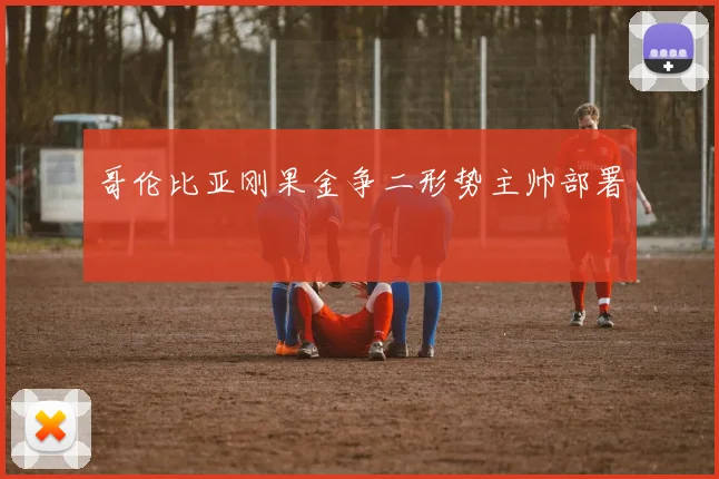 哥伦比亚刚果金争二形势主帅部署