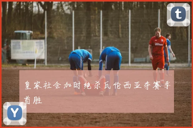 皇家社会加时绝杀瓦伦西亚夺赛季首胜