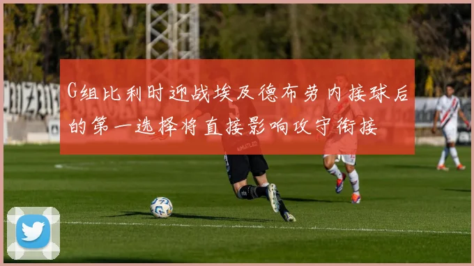 G组比利时迎战埃及德布劳内接球后的第一选择将直接影响攻守衔接