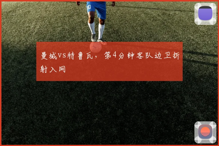 曼城vs特鲁瓦，第4分钟客队边卫折射入网