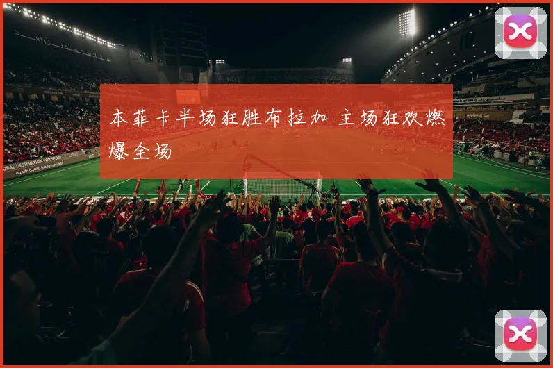 本菲卡半场狂胜布拉加 主场狂欢燃爆全场