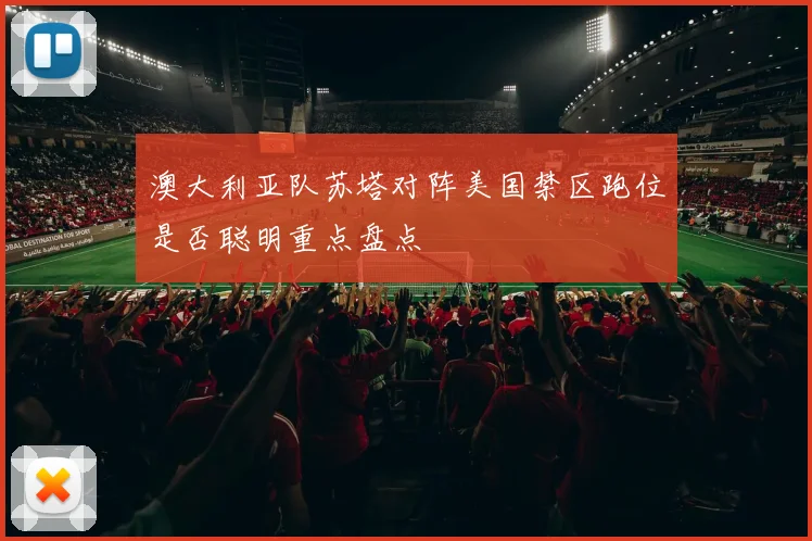澳大利亚队苏塔对阵美国禁区跑位是否聪明重点盘点