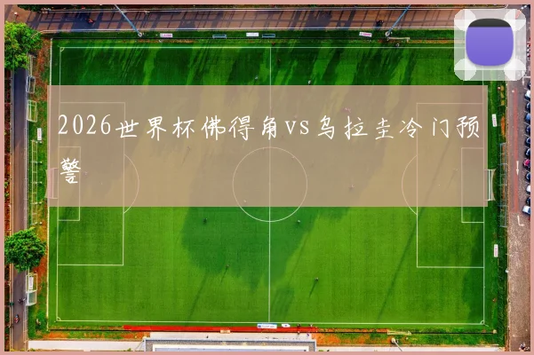2026世界杯佛得角vs乌拉圭冷门预警
