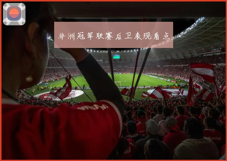 非洲冠军联赛后卫表现看点