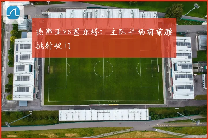 热那亚vs塞尔塔：主队半场前前腰挑射破门