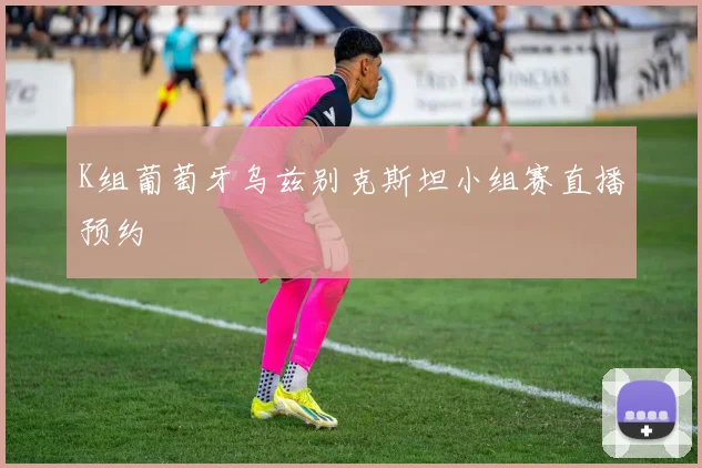 K组葡萄牙乌兹别克斯坦小组赛直播预约