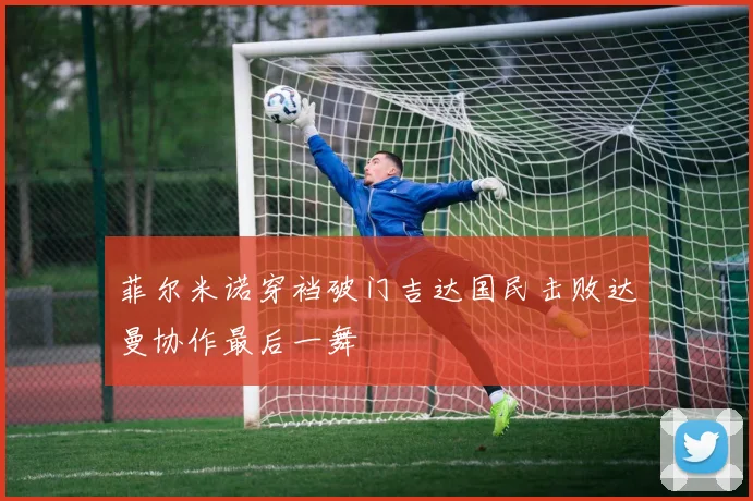 菲尔米诺穿裆破门吉达国民击败达曼协作最后一舞