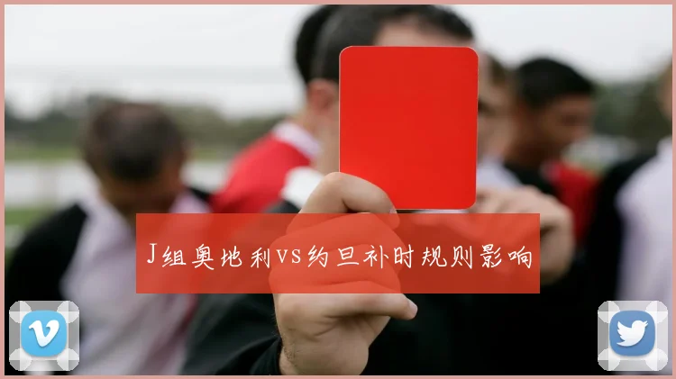 J组奥地利vs约旦补时规则影响