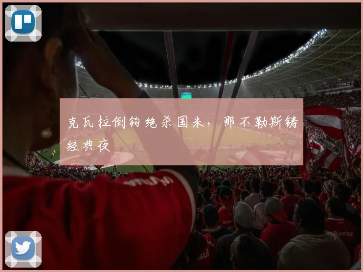 克瓦拉倒钩绝杀国米，那不勒斯铸经典夜