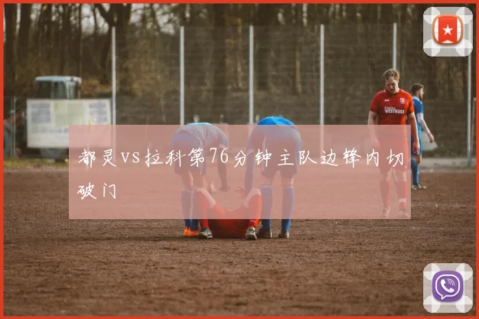 都灵vs拉科第76分钟主队边锋内切破门