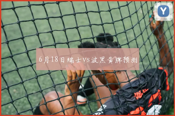 6月18日瑞士vs波黑黄牌预测