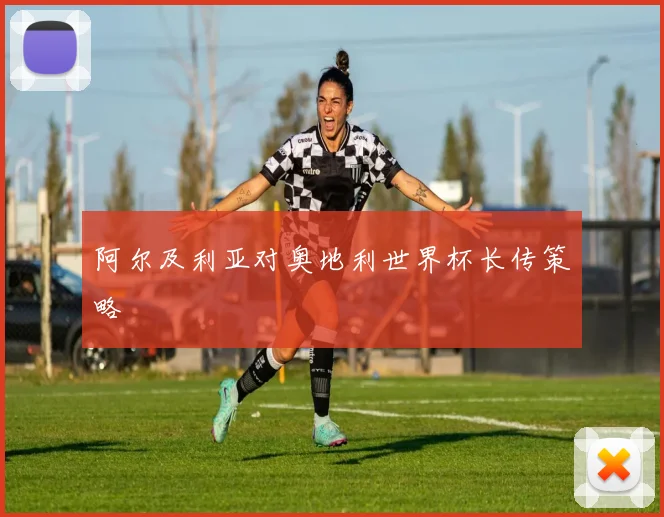 阿尔及利亚对奥地利世界杯长传策略