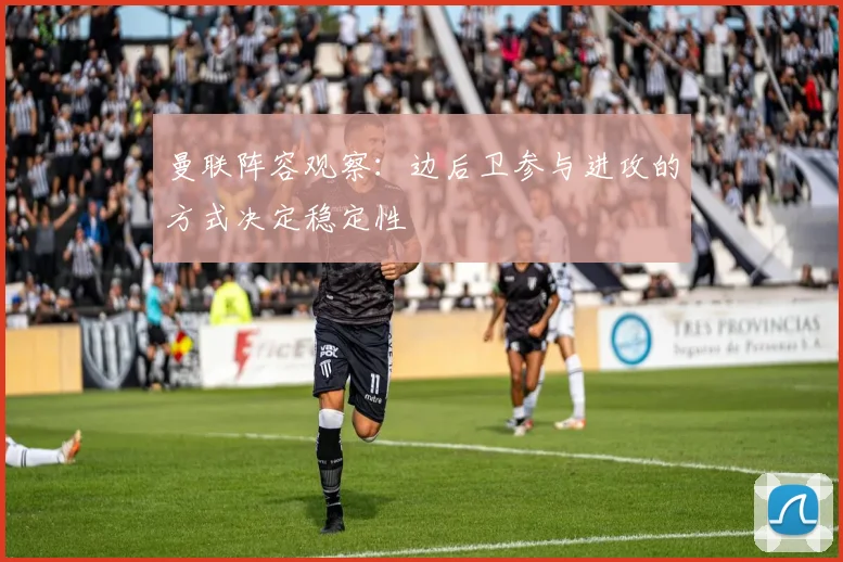 曼联阵容观察：边后卫参与进攻的方式决定稳定性