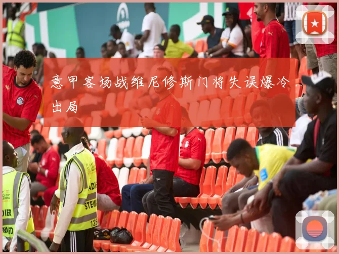 意甲客场战维尼修斯门将失误爆冷出局