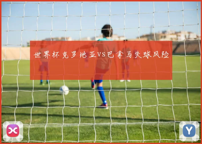 世界杯克罗地亚vs巴拿马失球风险