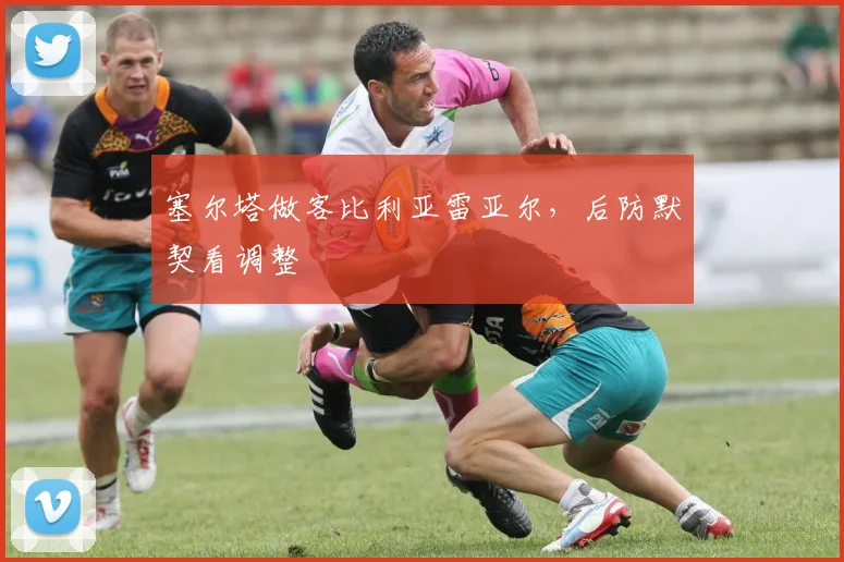 塞尔塔做客比利亚雷亚尔，后防默契看调整