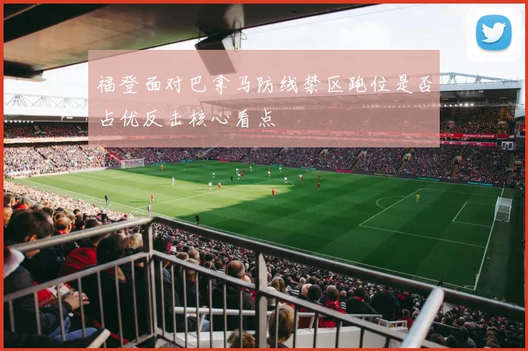 福登面对巴拿马防线禁区跑位是否占优反击核心看点