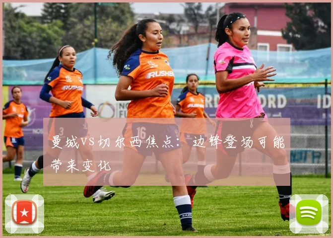 曼城vs切尔西焦点：边锋登场可能带来变化