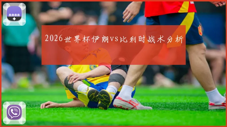 2026世界杯伊朗vs比利时战术分析
