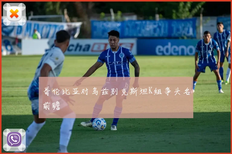 哥伦比亚对乌兹别克斯坦K组争头名前瞻