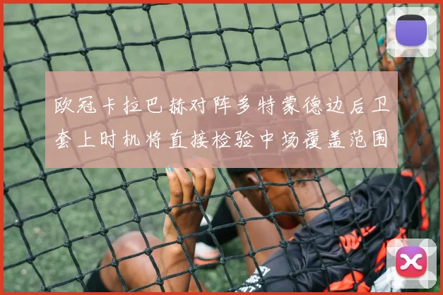 欧冠卡拉巴赫对阵多特蒙德边后卫套上时机将直接检验中场覆盖范围