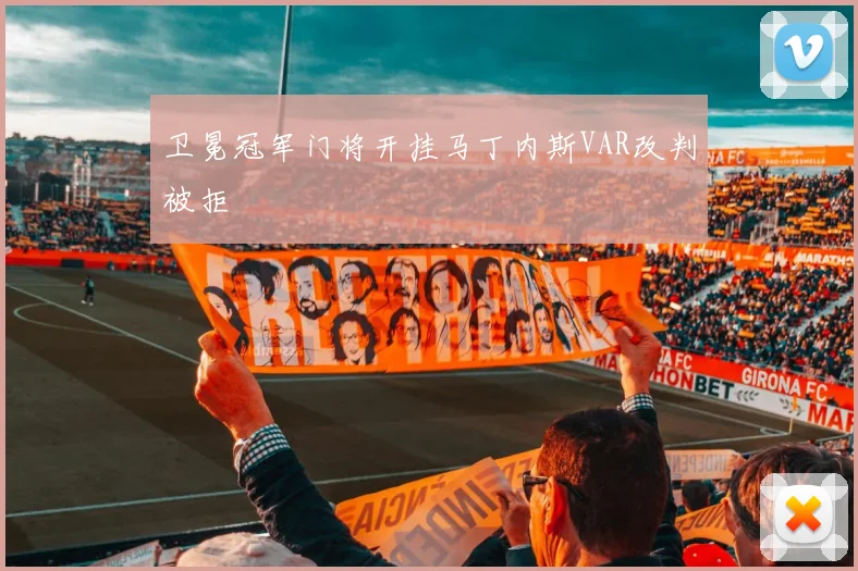 卫冕冠军门将开挂马丁内斯VAR改判被拒