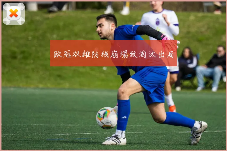 欧冠双雄防线崩塌致淘汰出局