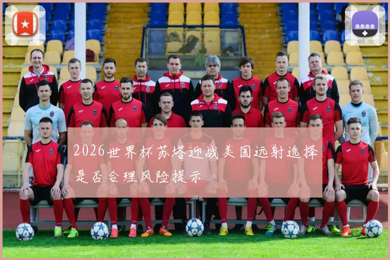 2026世界杯苏塔迎战美国远射选择是否合理风险提示