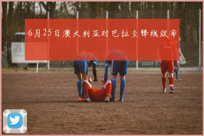 6月25日澳大利亚对巴拉圭锋线效率