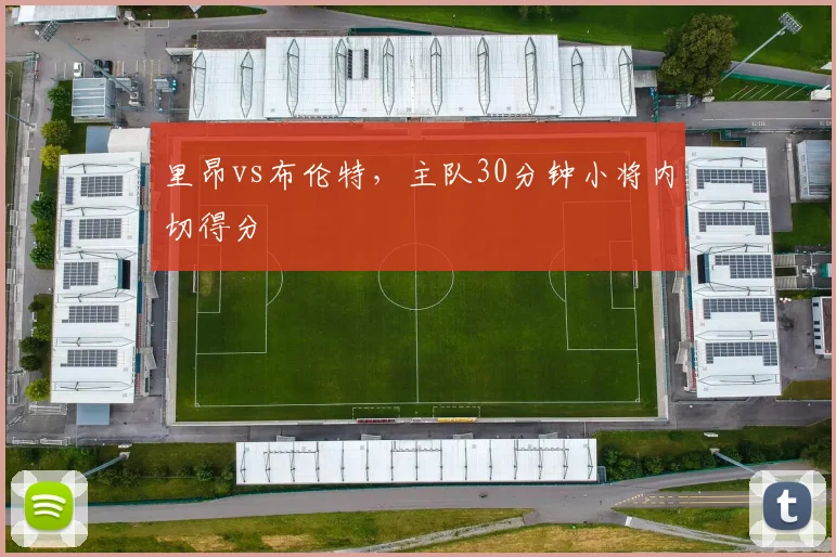 里昂vs布伦特，主队30分钟小将内切得分