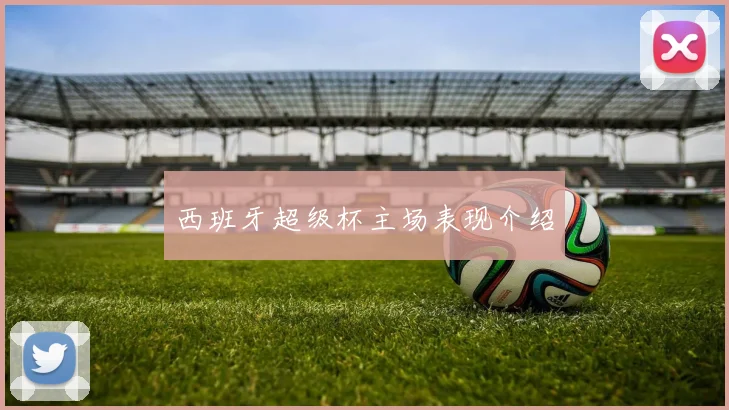 西班牙超级杯主场表现介绍