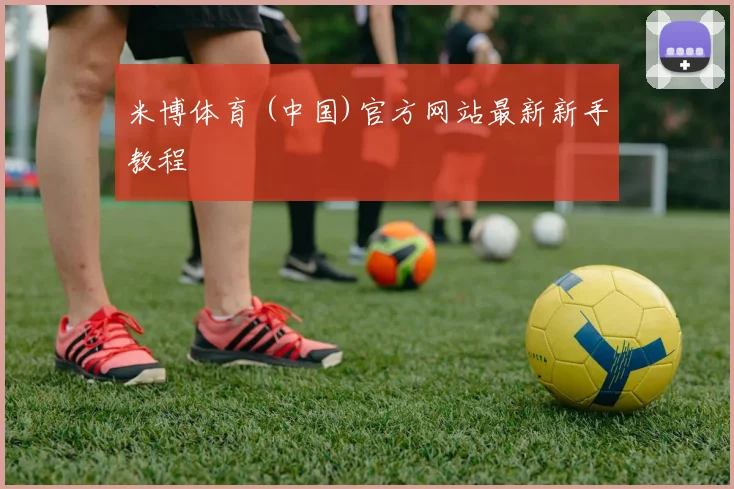 米博体育 (中国)官方网站最新新手教程