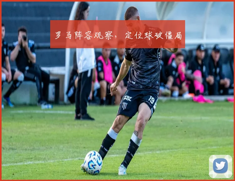 罗马阵容观察，定位球破僵局