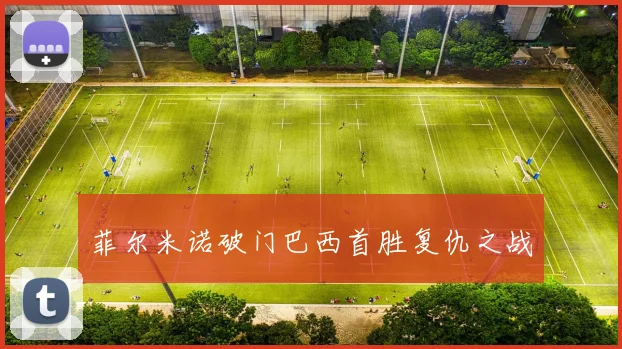 菲尔米诺破门巴西首胜复仇之战