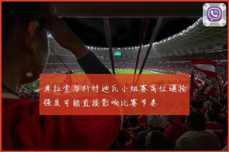 库拉索与科特迪瓦小组赛高位逼抢强度可能直接影响比赛节奏